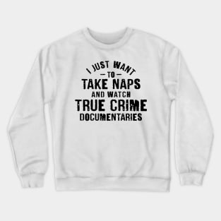 I Just Want To Take Naps and Watch True Crime Documentaries Crewneck Sweatshirt